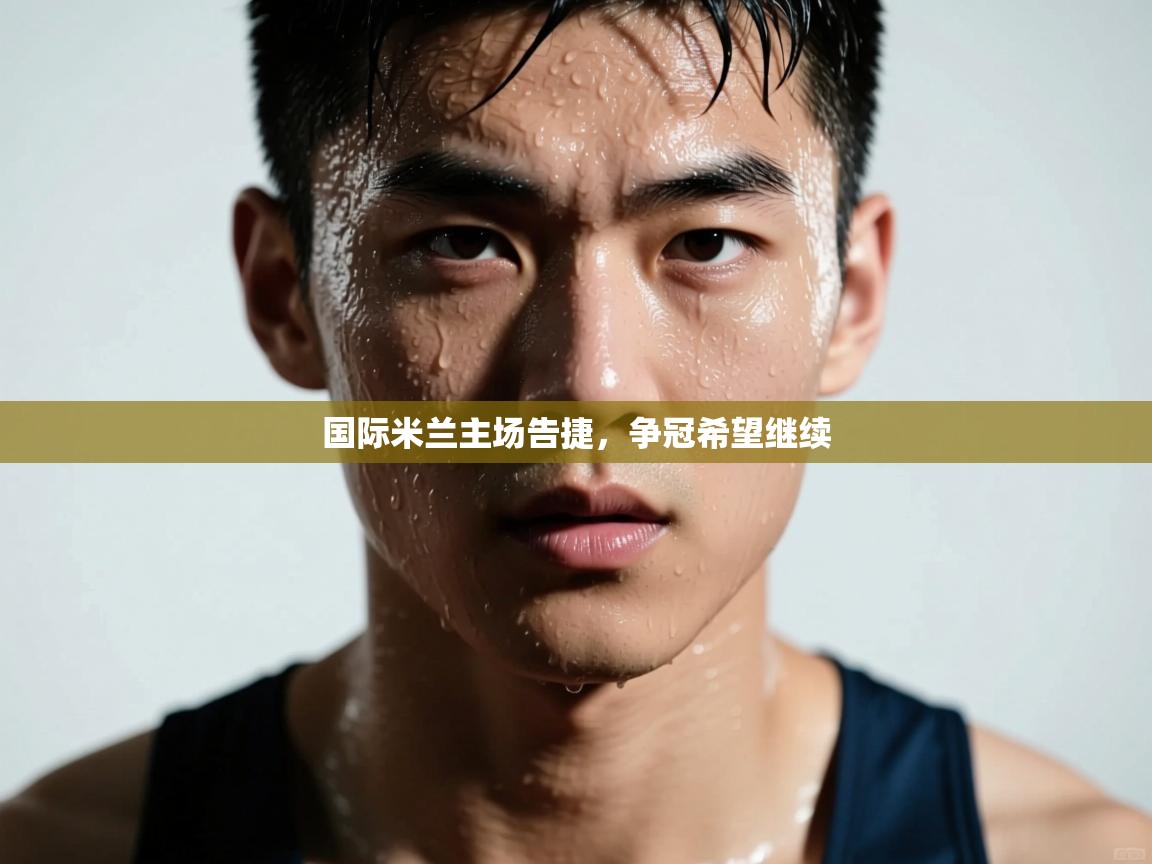 -国际米兰主场告捷,争冠希望继续 第3张