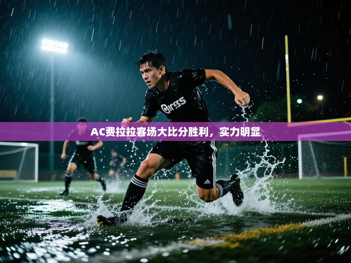 云开体育app官网入口-AC费拉拉客场大比分胜利,实力明显 第3张