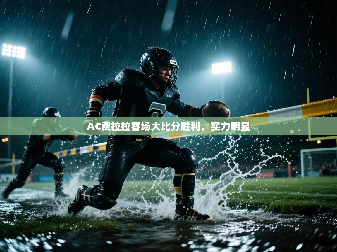 云开体育app官网入口-AC费拉拉客场大比分胜利,实力明显 第4张